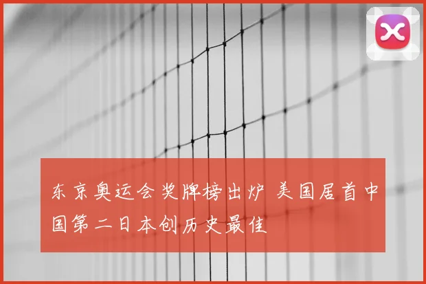 东京奥运会奖牌榜出炉 美国居首中国第二日本创历史最佳