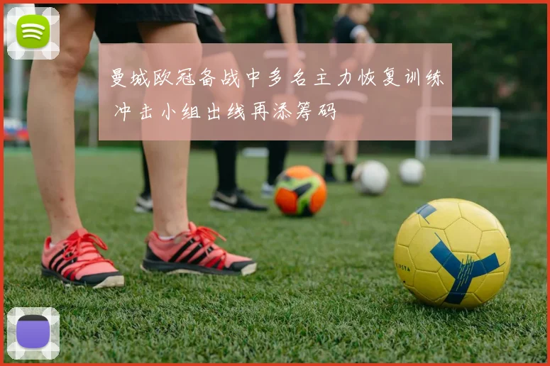 曼城欧冠备战中多名主力恢复训练 冲击小组出线再添筹码