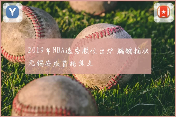 2019年NBA选秀顺位出炉 鹈鹕摘状元锡安成首轮焦点