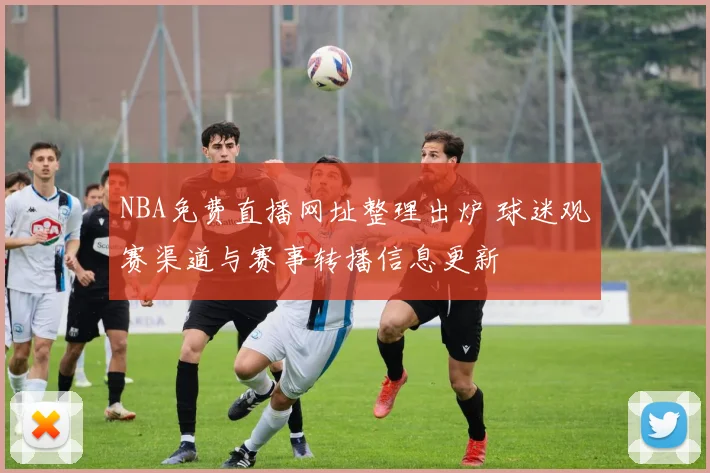 NBA免费直播网址整理出炉 球迷观赛渠道与赛事转播信息更新