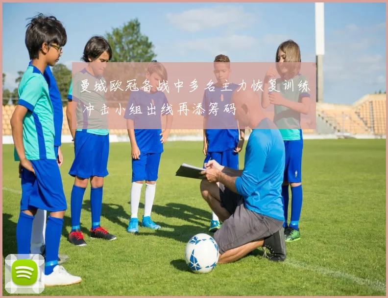 曼城欧冠备战中多名主力恢复训练 冲击小组出线再添筹码