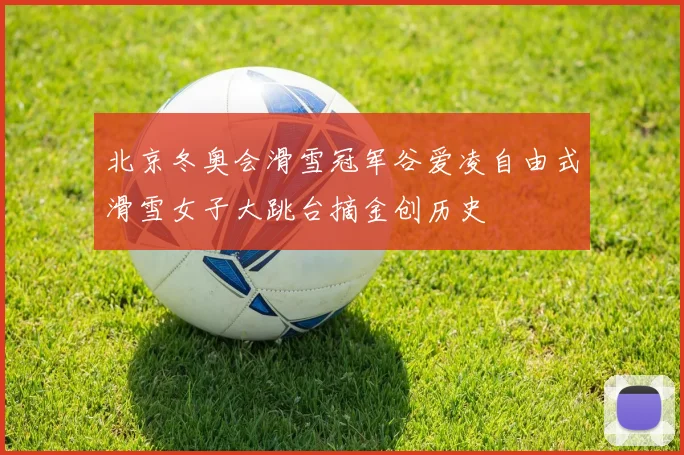 北京冬奥会滑雪冠军谷爱凌自由式滑雪女子大跳台摘金创历史