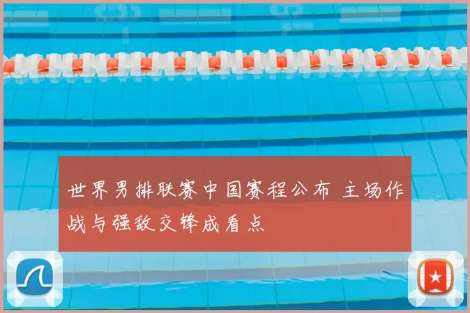 世界男排联赛中国赛程公布 主场作战与强敌交锋成看点