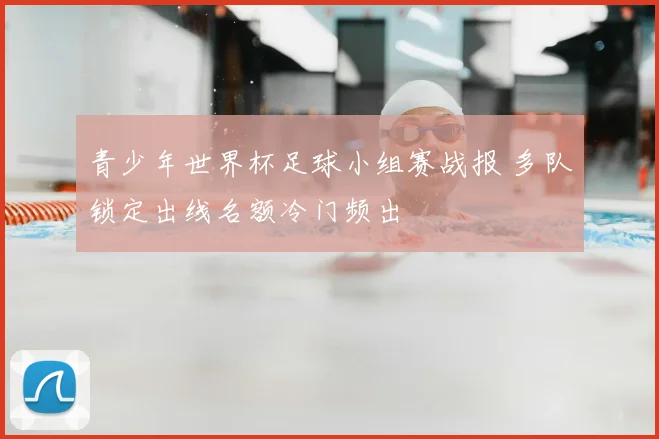 青少年世界杯足球小组赛战报 多队锁定出线名额冷门频出