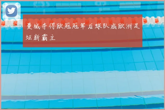 曼城夺得欧冠冠军后球队成欧洲足坛新霸主