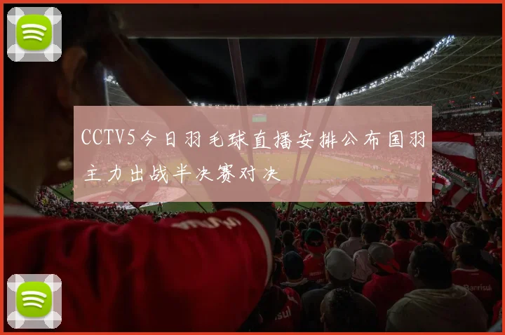 CCTV5今日羽毛球直播安排公布国羽主力出战半决赛对决