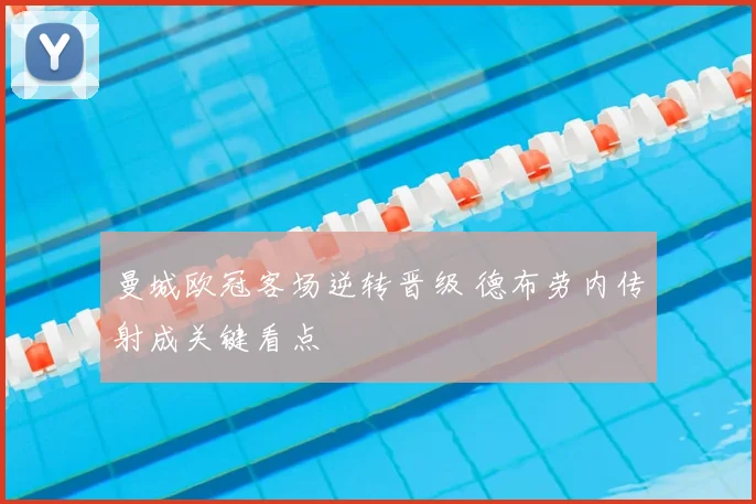 曼城欧冠客场逆转晋级 德布劳内传射成关键看点