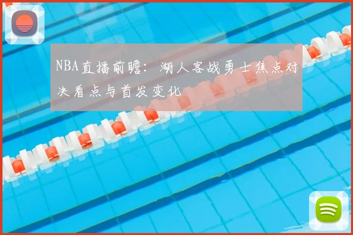 NBA直播前瞻：湖人客战勇士焦点对决看点与首发变化