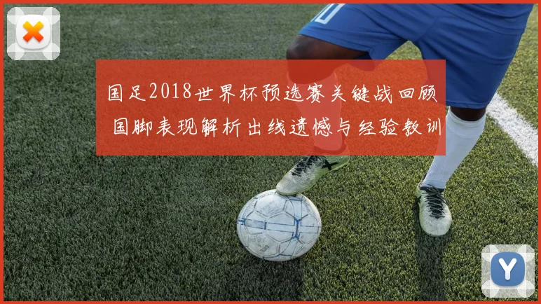 国足2018世界杯预选赛关键战回顾 国脚表现解析出线遗憾与经验教训