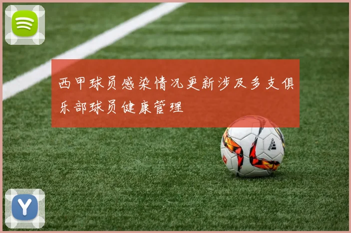 西甲球员感染情况更新涉及多支俱乐部球员健康管理