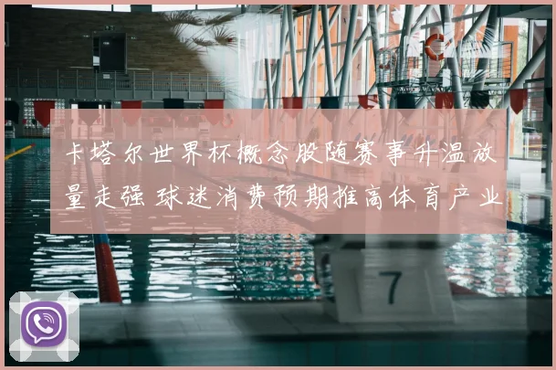 卡塔尔世界杯概念股随赛事升温放量走强 球迷消费预期推高体育产业关注度
