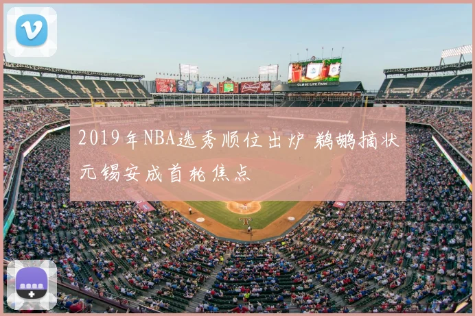 2019年NBA选秀顺位出炉 鹈鹕摘状元锡安成首轮焦点