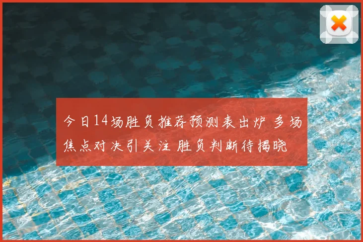今日14场胜负推荐预测表出炉 多场焦点对决引关注 胜负判断待揭晓