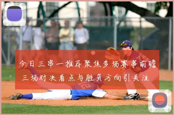 今日三串一推荐聚焦多场赛事前瞻 三场对决看点与胜负方向引关注