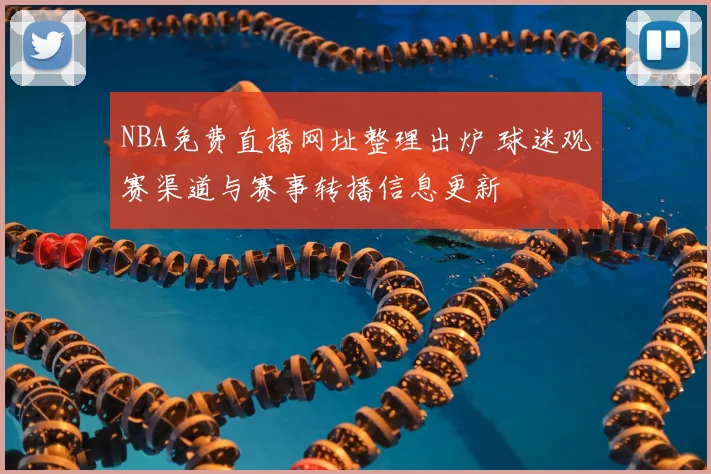 NBA免费直播网址整理出炉 球迷观赛渠道与赛事转播信息更新