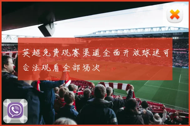 英超免费观赛渠道全面开放球迷可合法观看全部场次
