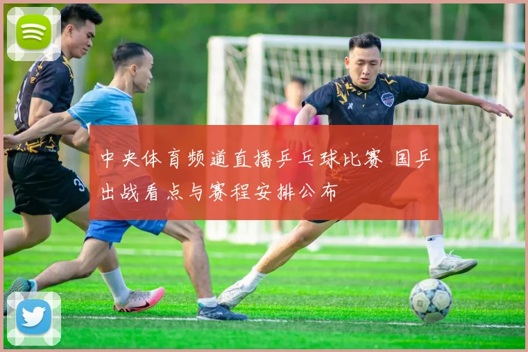 中央体育频道直播乒乓球比赛 国乒出战看点与赛程安排公布