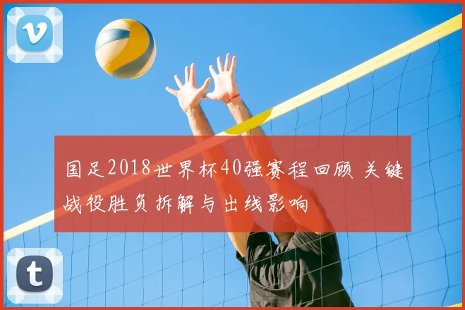 国足2018世界杯40强赛程回顾 关键战役胜负拆解与出线影响