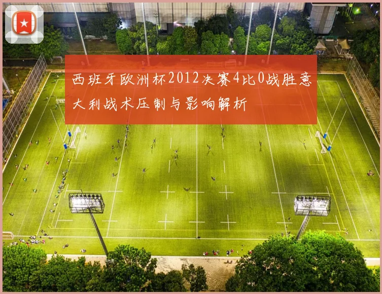 西班牙欧洲杯2012决赛4比0战胜意大利战术压制与影响解析