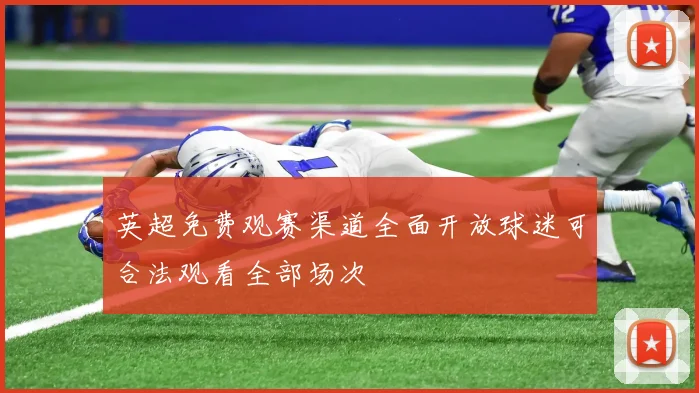 英超免费观赛渠道全面开放球迷可合法观看全部场次