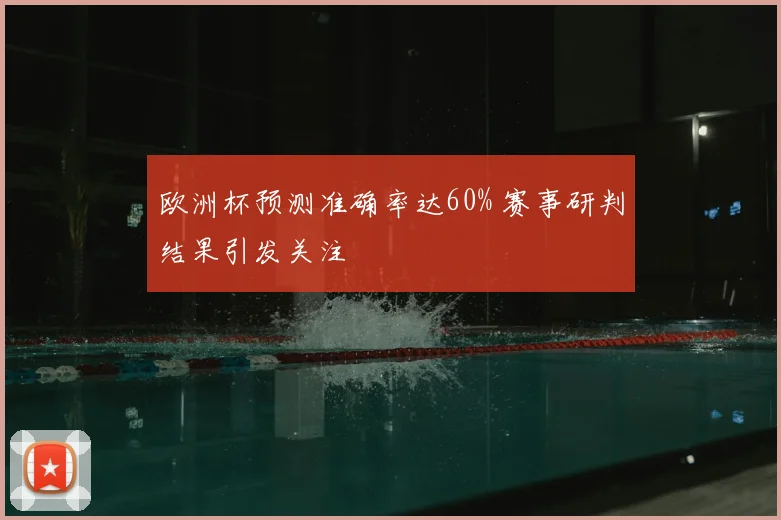 欧洲杯预测准确率达60% 赛事研判结果引发关注