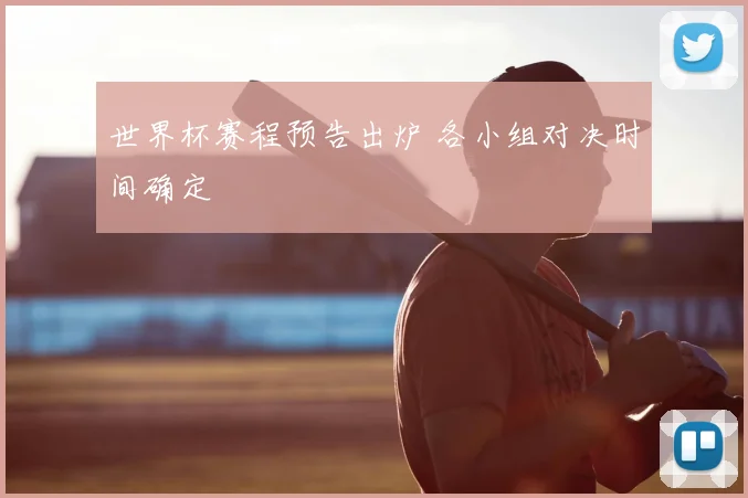 世界杯赛程预告出炉 各小组对决时间确定