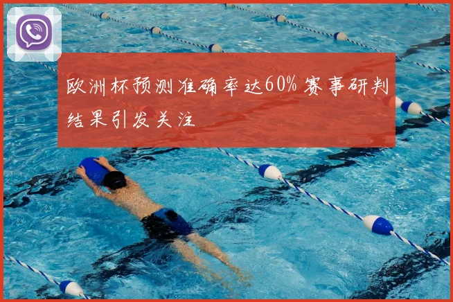 欧洲杯预测准确率达60% 赛事研判结果引发关注