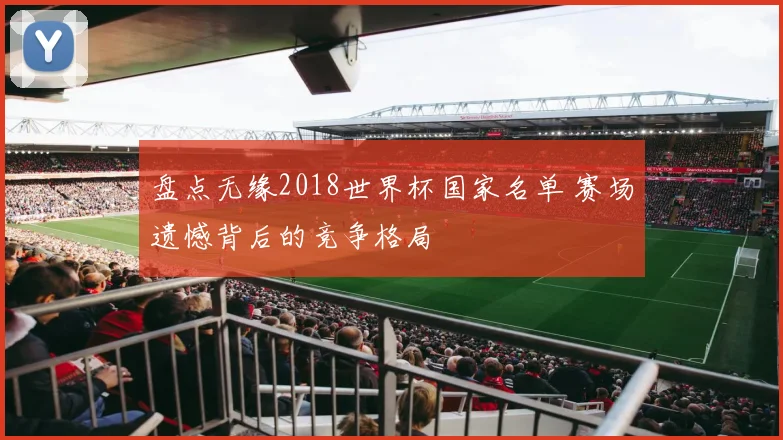 盘点无缘2018世界杯国家名单 赛场遗憾背后的竞争格局