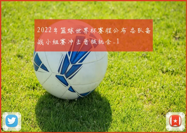 2022年篮球世界杯赛程公布 各队备战小组赛冲击晋级机会_1