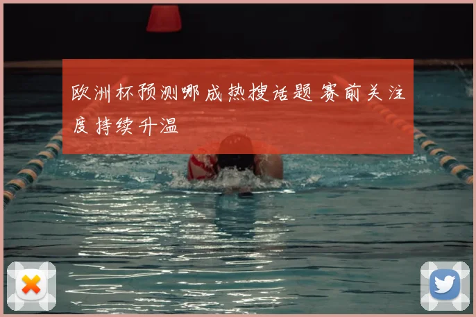 欧洲杯预测哪成热搜话题 赛前关注度持续升温