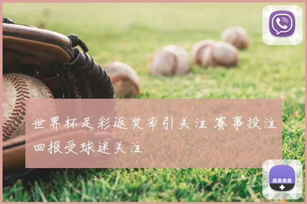 世界杯足彩返奖率引关注 赛事投注回报受球迷关注