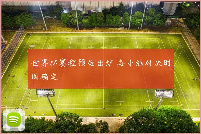 世界杯赛程预告出炉 各小组对决时间确定